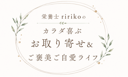 栄養士ririkoのカラダ喜ぶお取り寄せ&ご褒美ご自愛ライフ